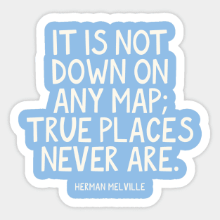 It is not down on any map; true places never are. Herman Melville Quote Sticker